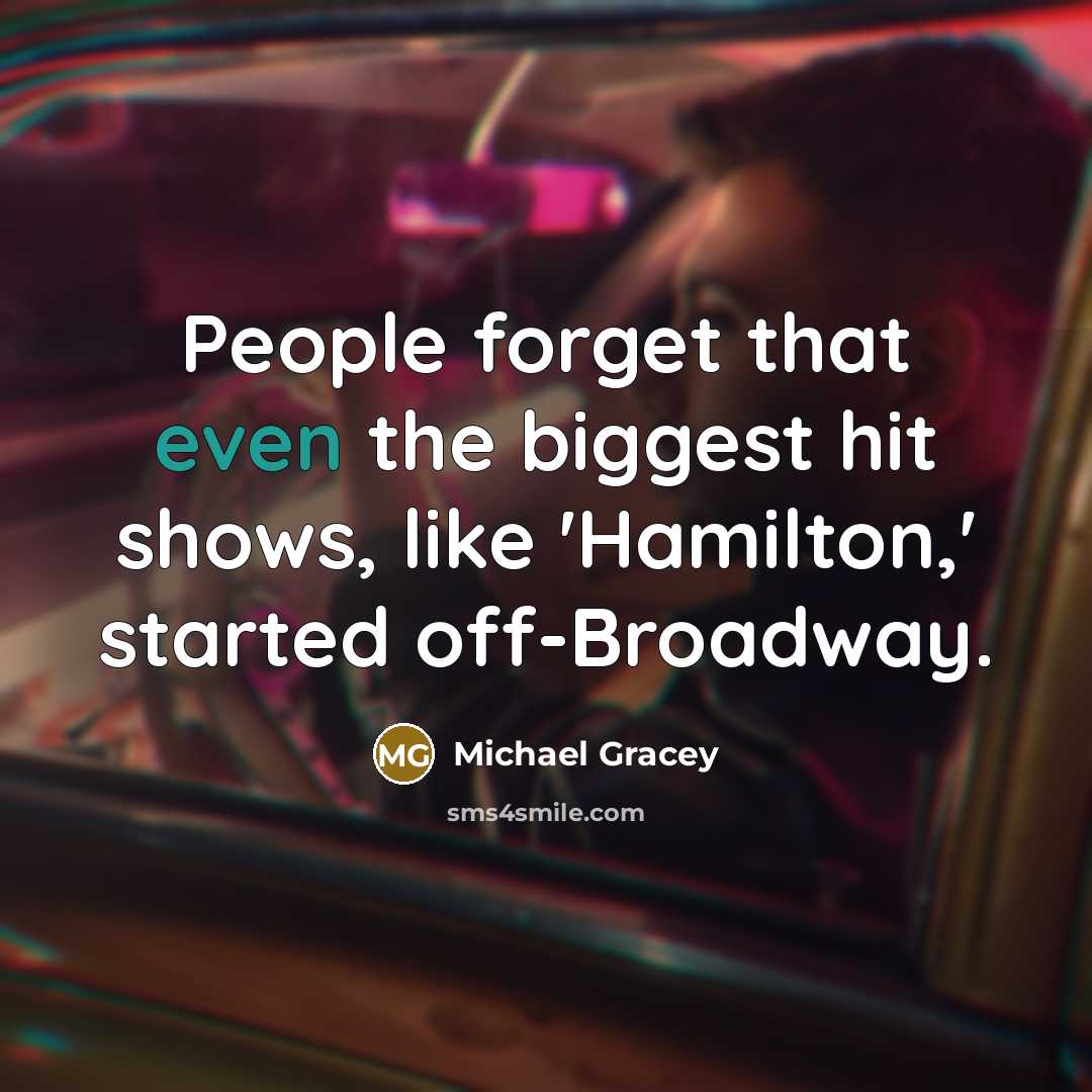 “People forget that even the biggest hit shows, like 'Hamilton,' started off-Broadway.” quote by Michael Gracey