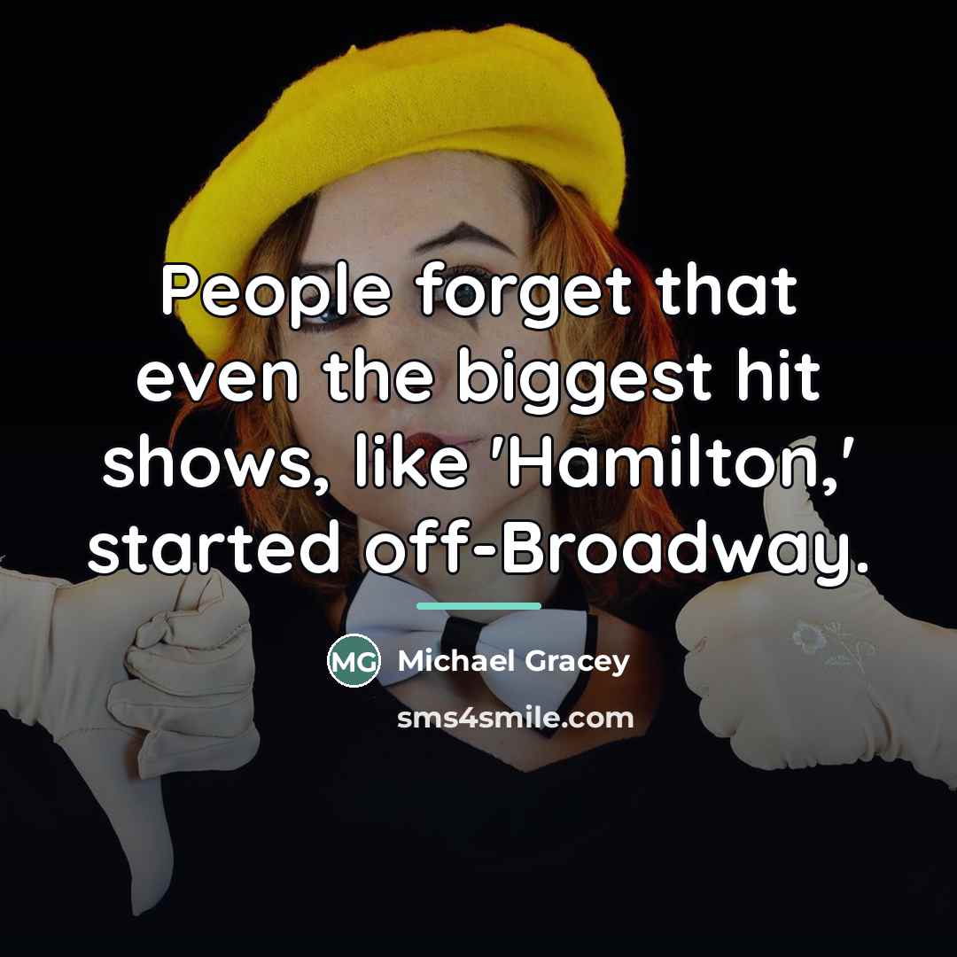 “People forget that even the biggest hit shows, like 'Hamilton,'…” quote by Michael Gracey