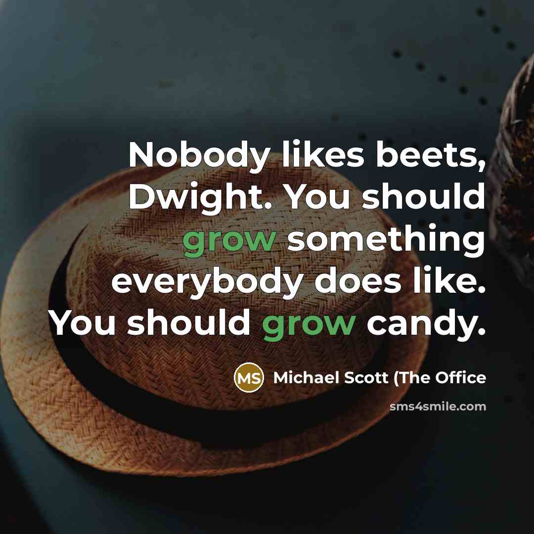 “Nobody likes beets, Dwight. You should grow something everybody does…” quote by Michael Scott (The Office