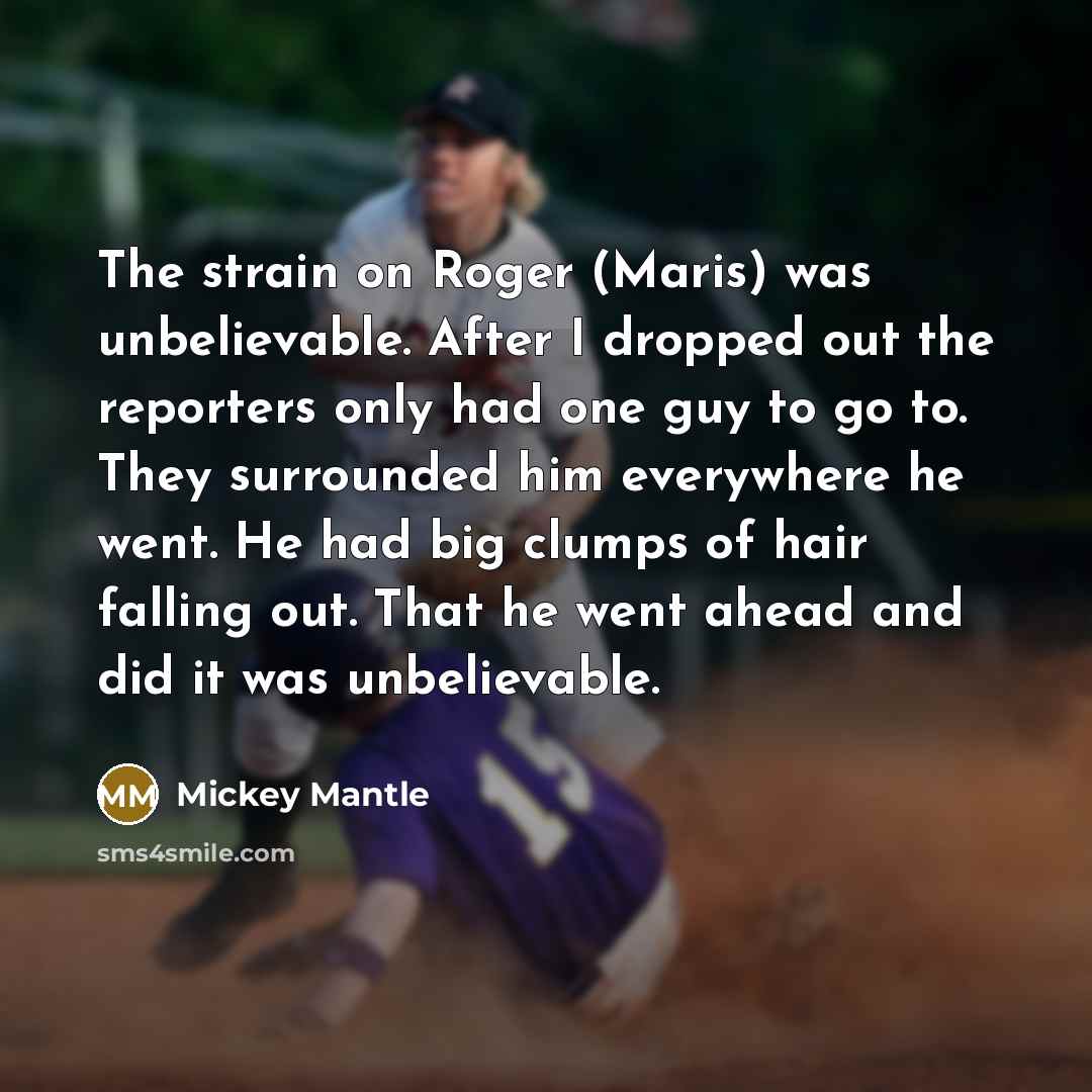 “The strain on Roger (Maris) was unbelievable. After I dropped…” quote by Mickey Mantle