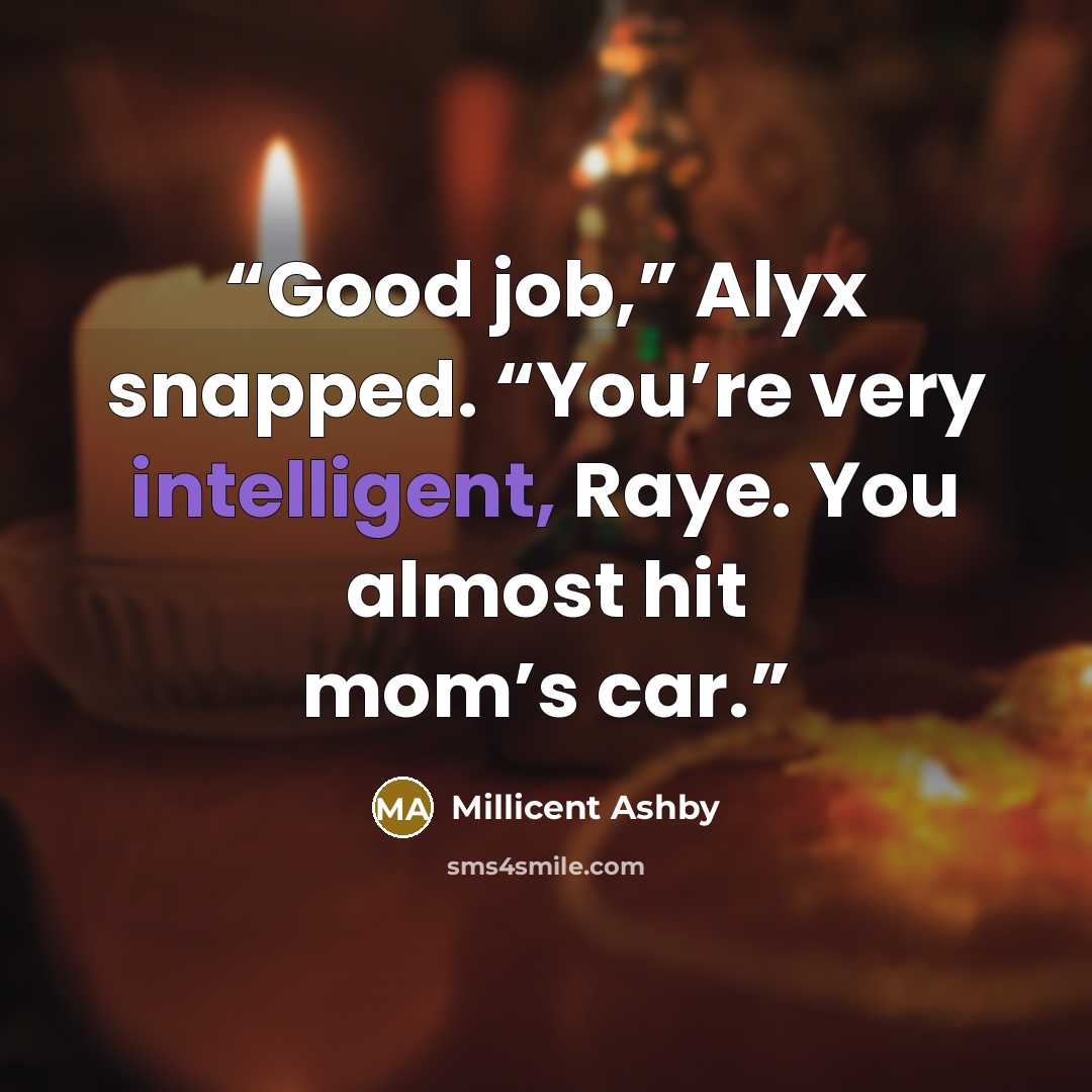 “Good job,” Alyx snapped. “You’re very intelligent, Raye. You almost hit mom’s car.” quote by Millicent Ashby