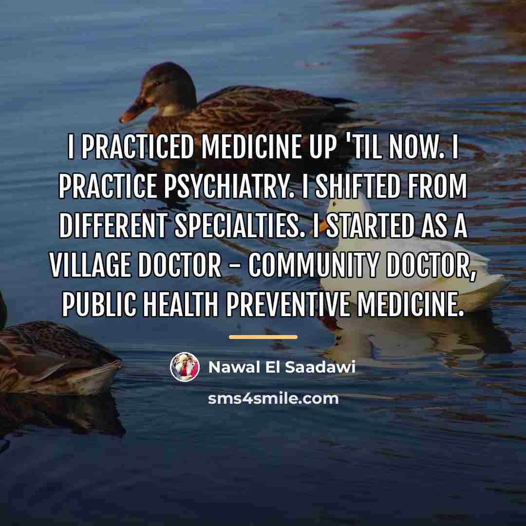 “I practiced medicine up 'til now. I practice psychiatry. I…” quote by Nawal El Saadawi