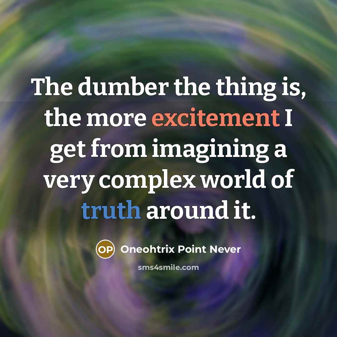 “The dumber the thing is, the more excitement I get…” quote by Oneohtrix Point Never
