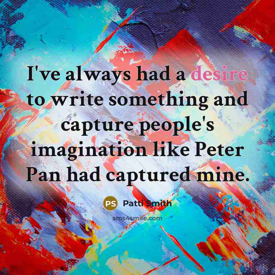 “I've always had a desire to write something and capture…” quote by Patti Smith