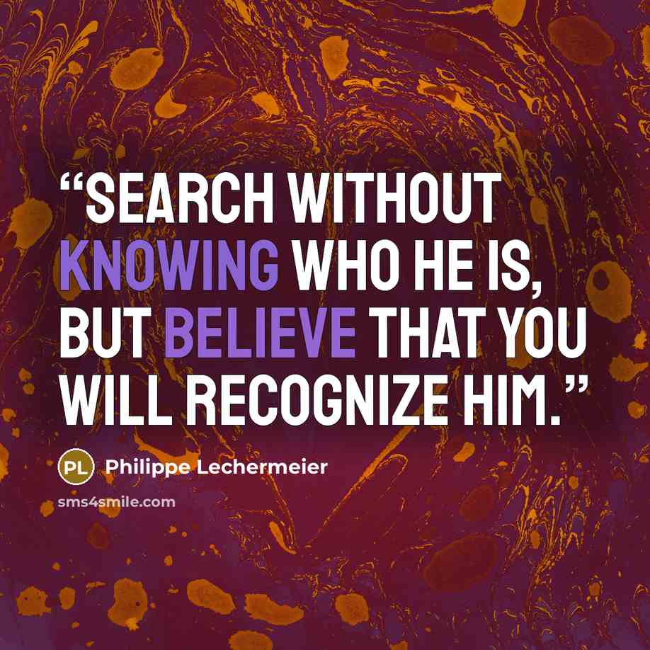 “Search without knowing who he is, but believe that you will recognize him.” quote by Philippe Lechermeier