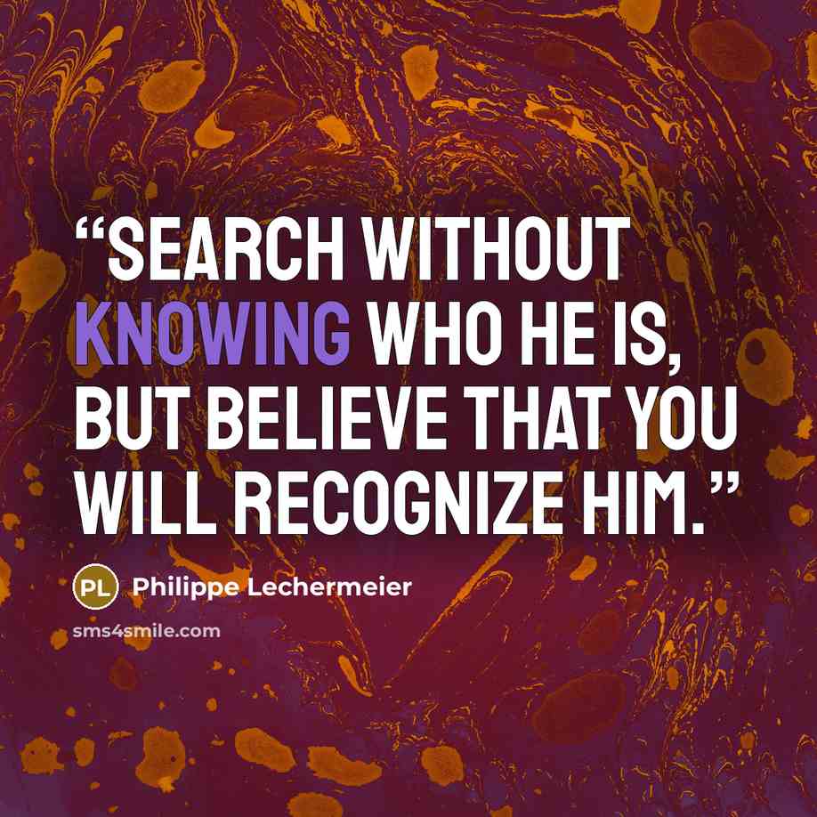 “Search without knowing who he is, but believe that you will recognize him.” quote by Philippe Lechermeier