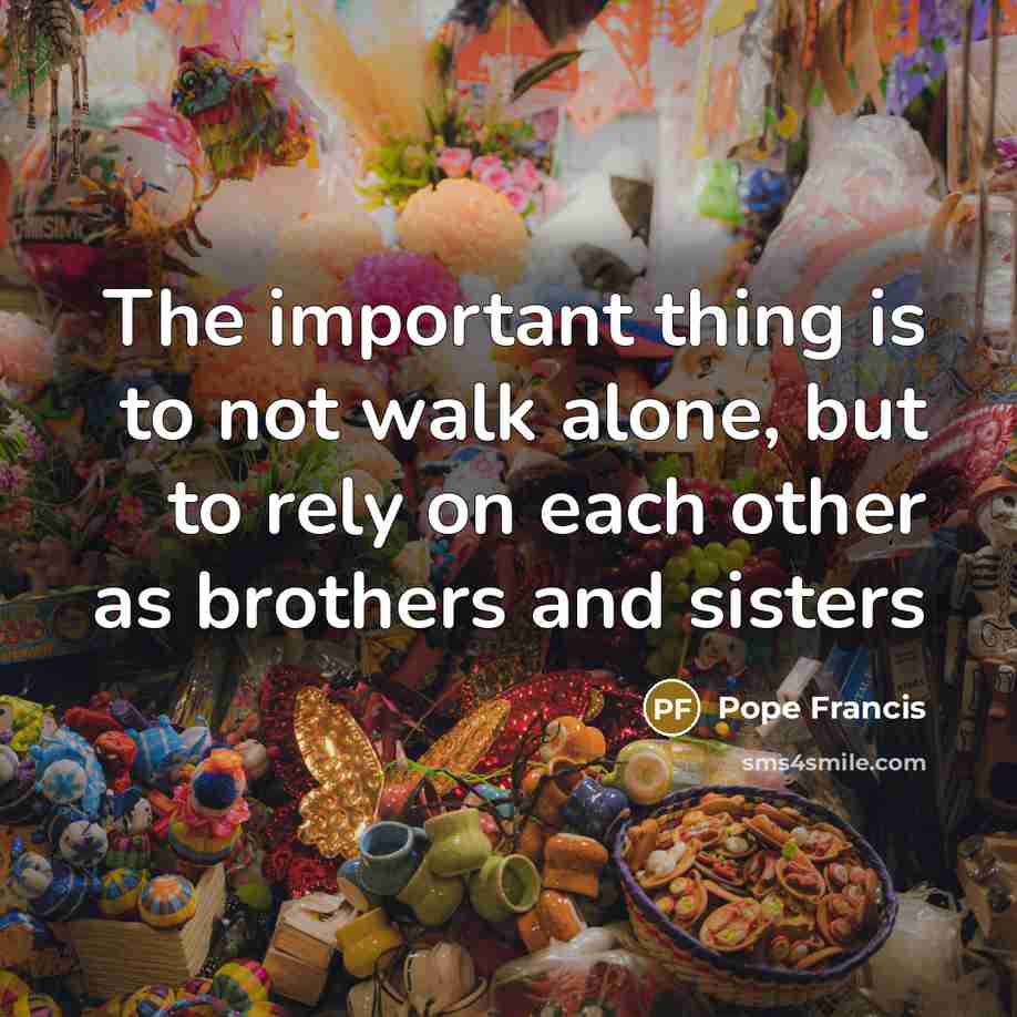 “The important thing is to not walk alone, but to…” quote by Pope Francis