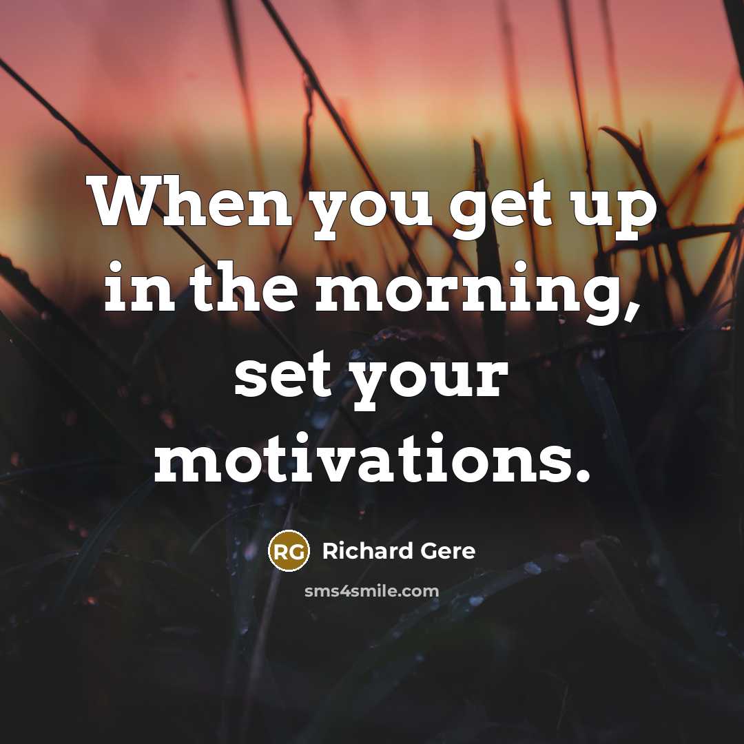 “When you get up in the morning, set your motivations.…” quote by Richard Gere