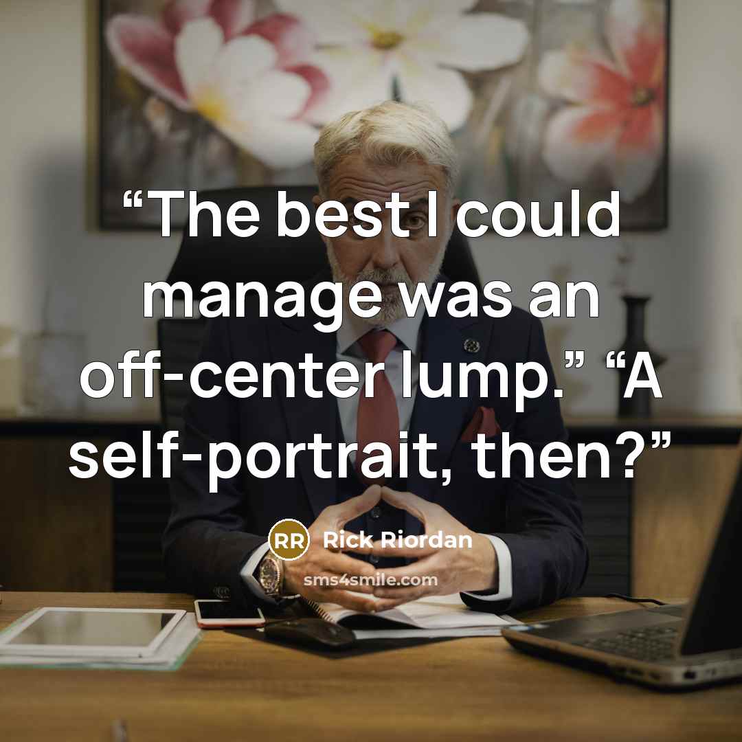 “The best I could manage was an off-center lump.” “A self-portrait, then?” quote by Rick Riordan