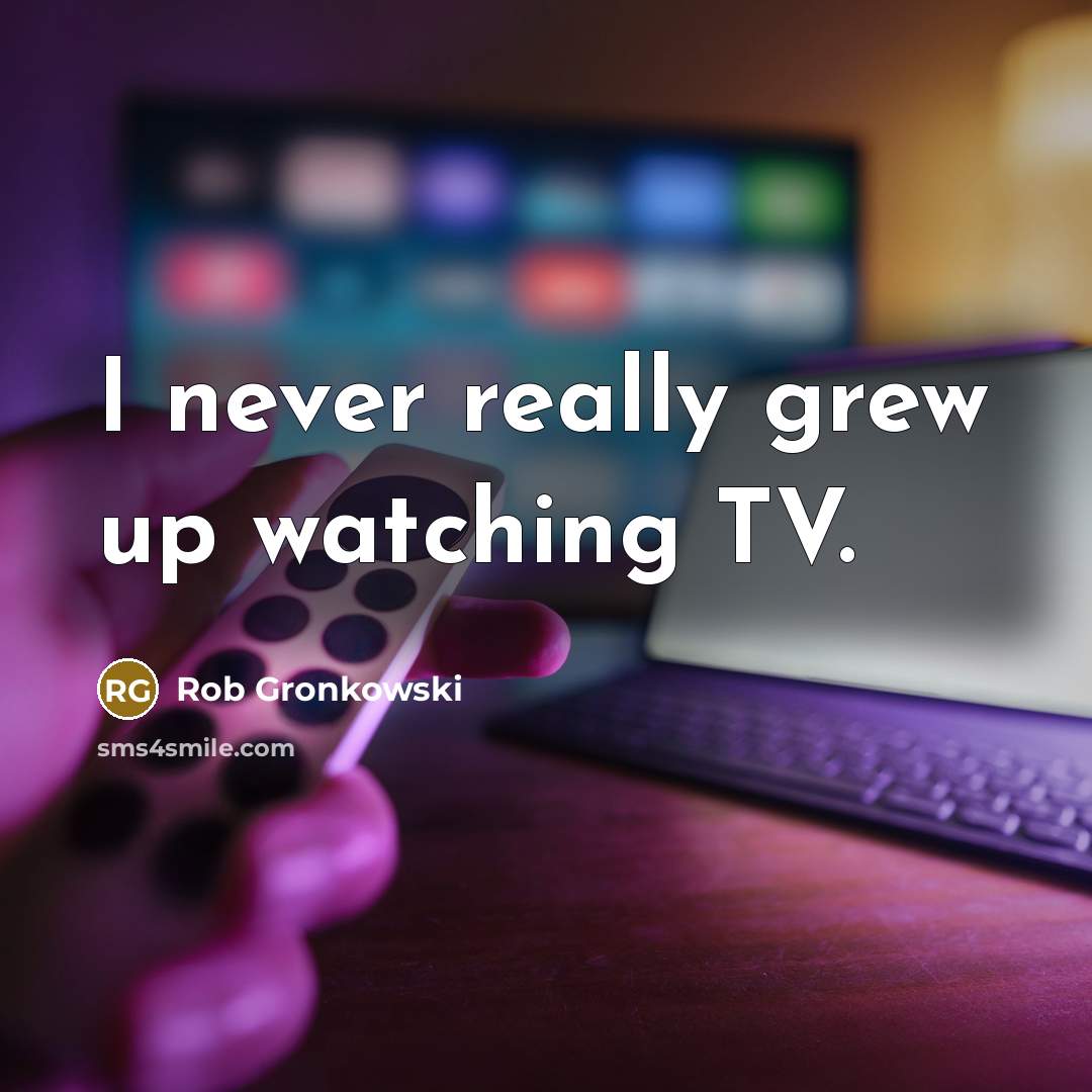 “I never really grew up watching TV.…” quote by Rob Gronkowski