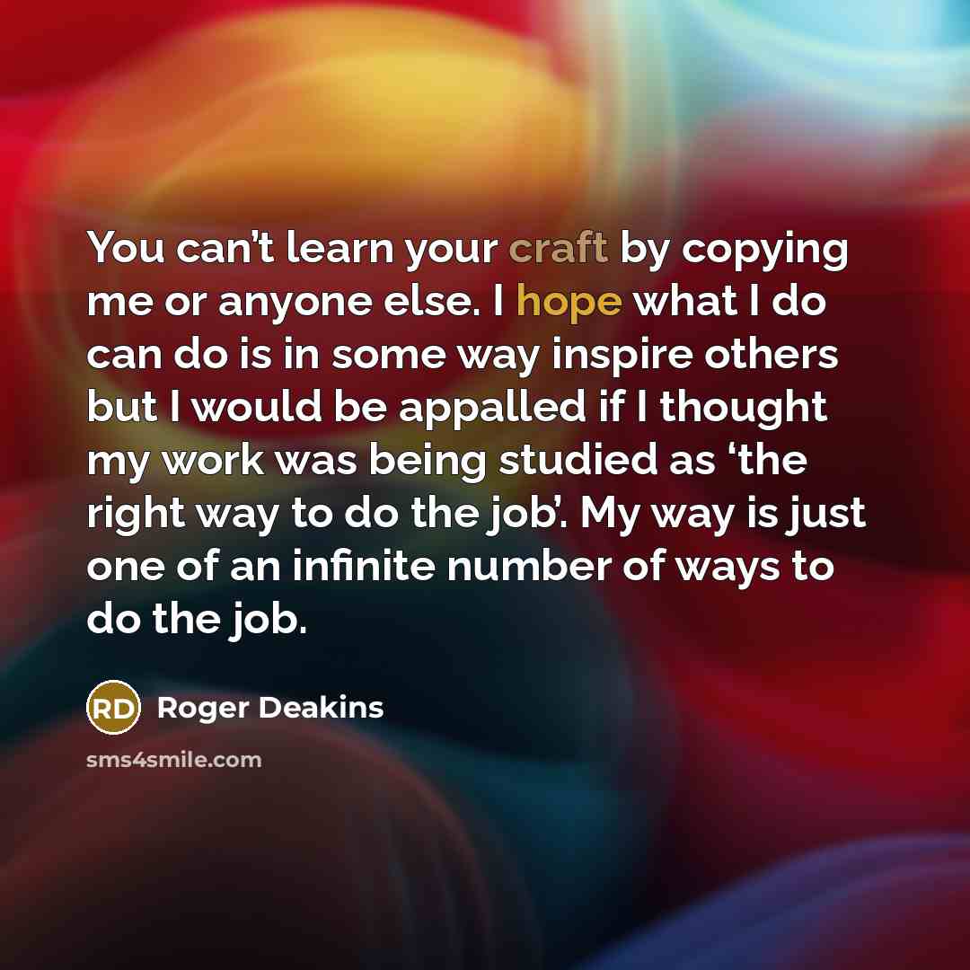 “You can’t learn your craft by copying me or anyone…” quote by Roger Deakins