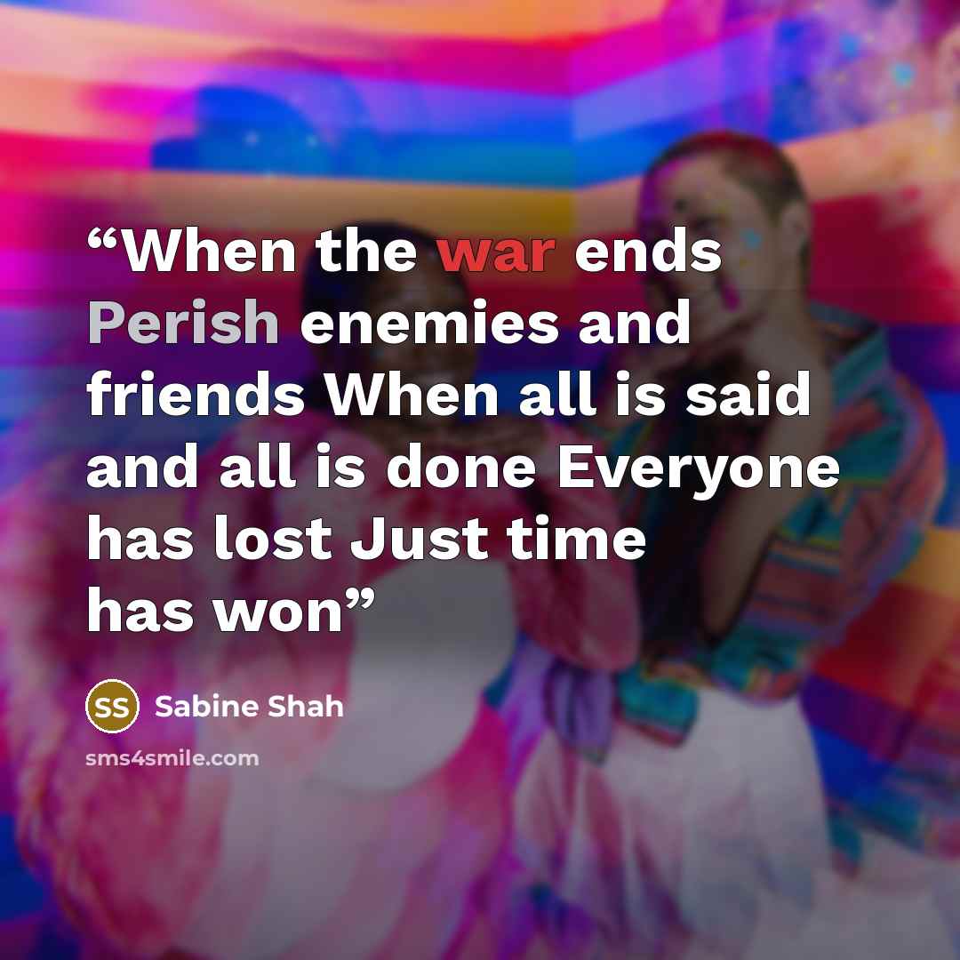 “When the war ends Perish enemies and friends When all is said and all is done Everyone has lost Just time has won” quote by Sabine Shah
