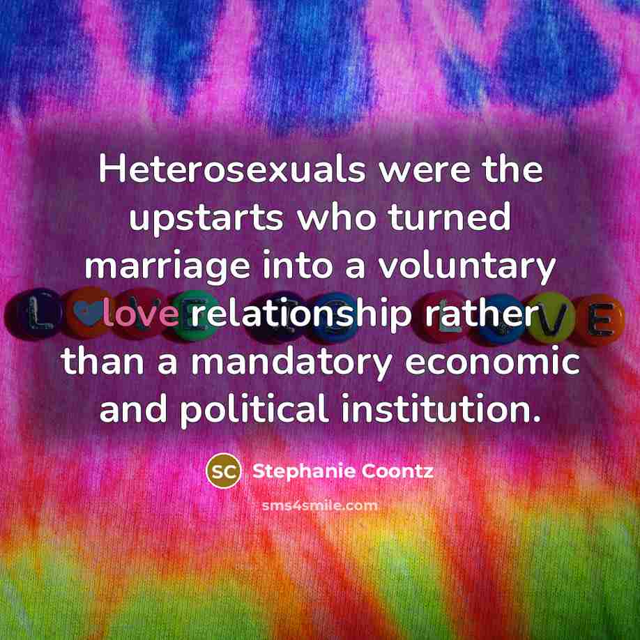 “Heterosexuals were the upstarts who turned marriage into a voluntary…” quote by Stephanie Coontz