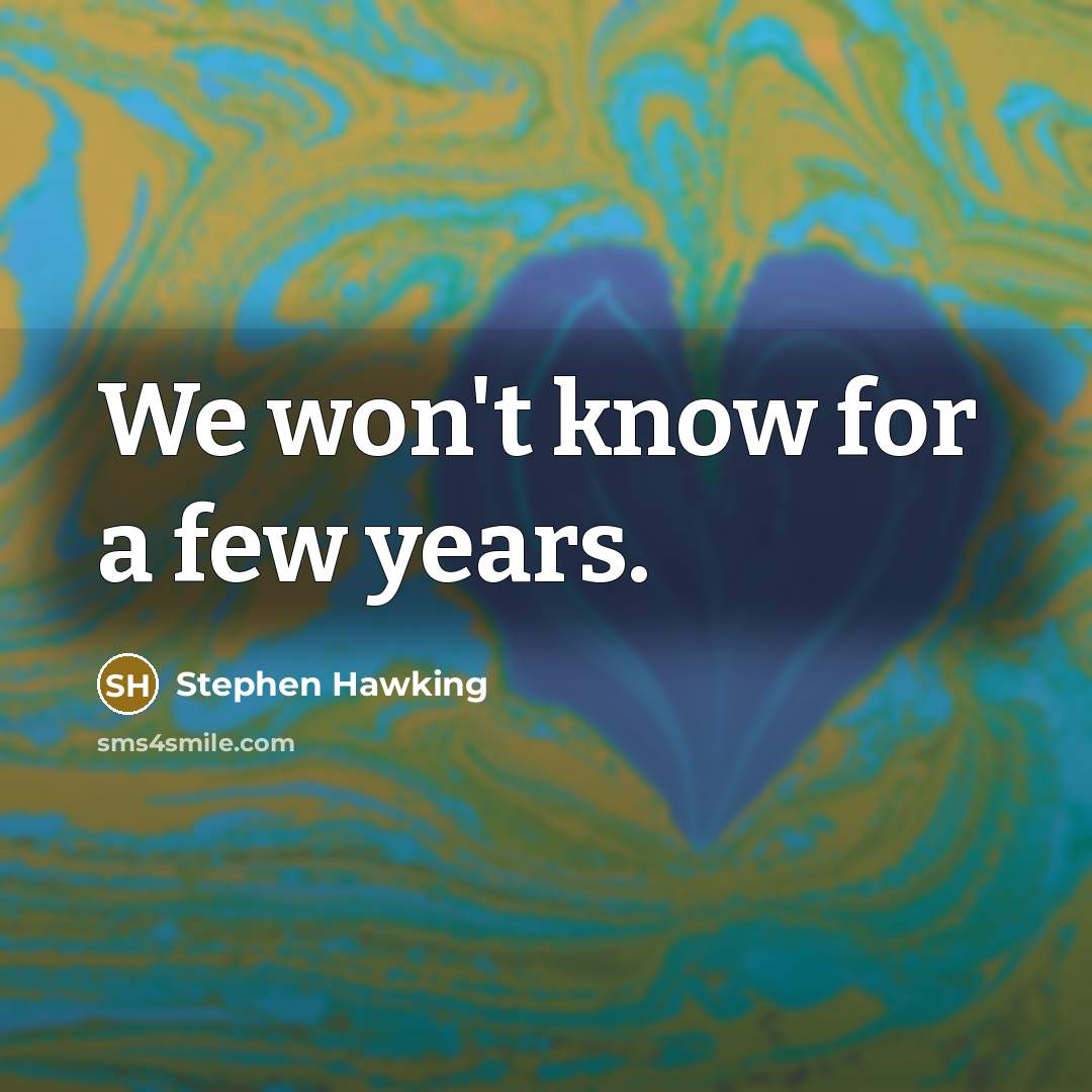 “We won't know for a few years.…” quote by Stephen Hawking