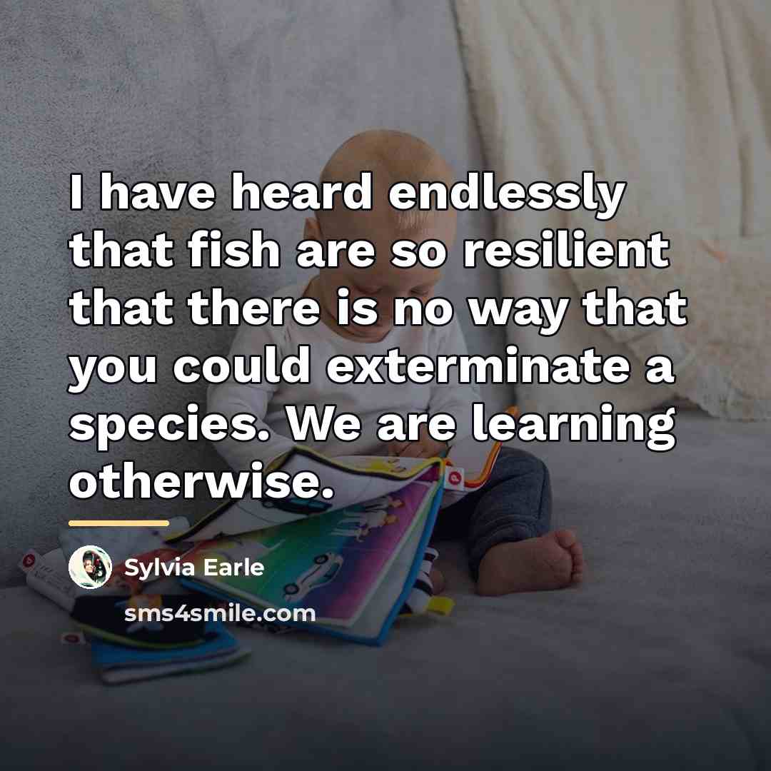 “I have heard endlessly that fish are so resilient that…” quote by Sylvia Earle