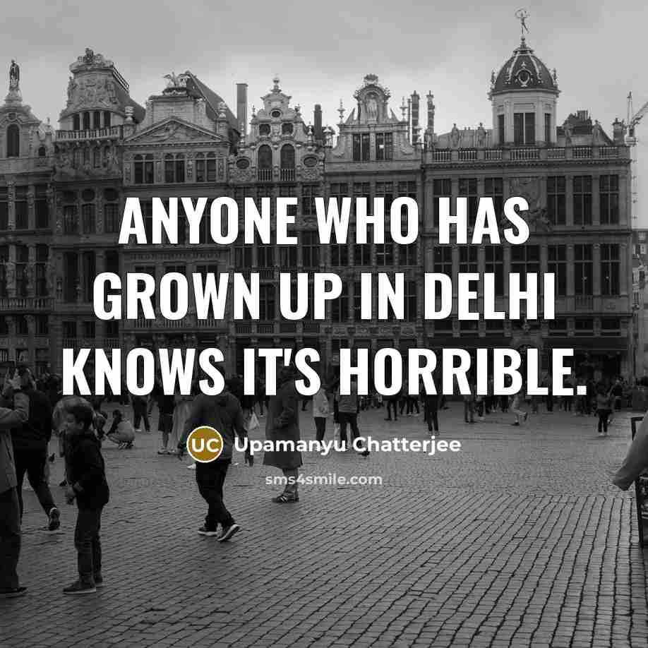 “Anyone who has grown up in Delhi knows it's horrible.…” quote by Upamanyu Chatterjee