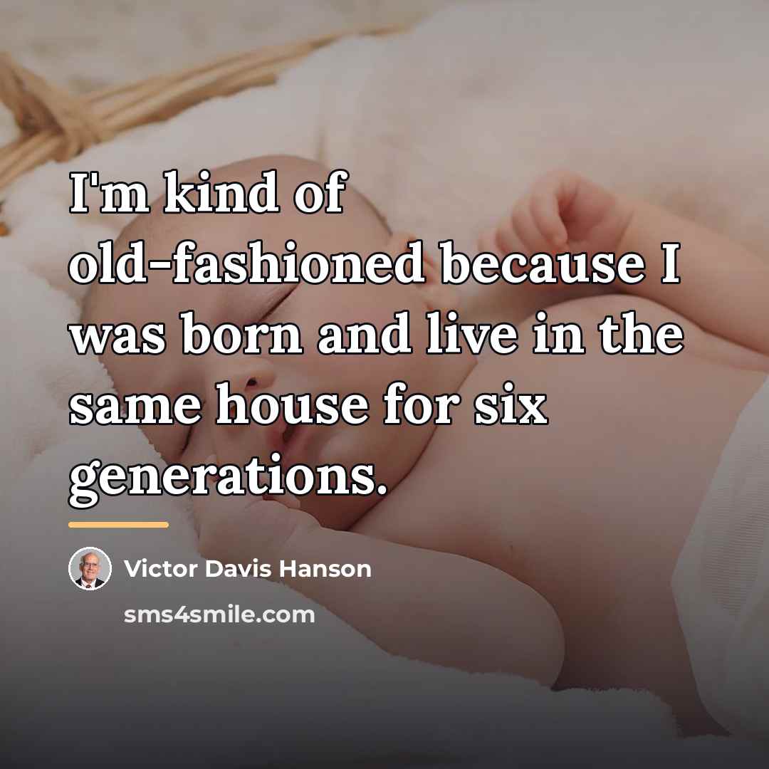 “I'm kind of old-fashioned because I was born and live…” quote by Victor Davis Hanson