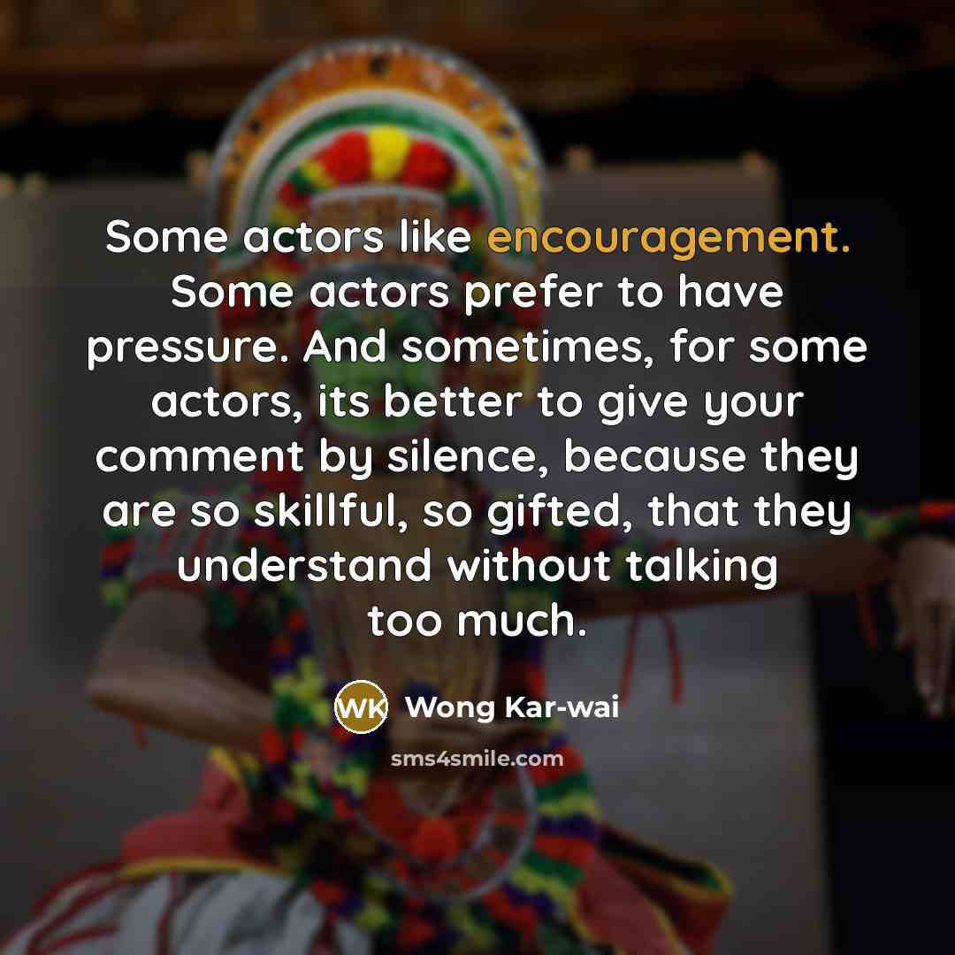“Some actors like encouragement. Some actors prefer to have pressure.…” quote by Wong Kar-wai