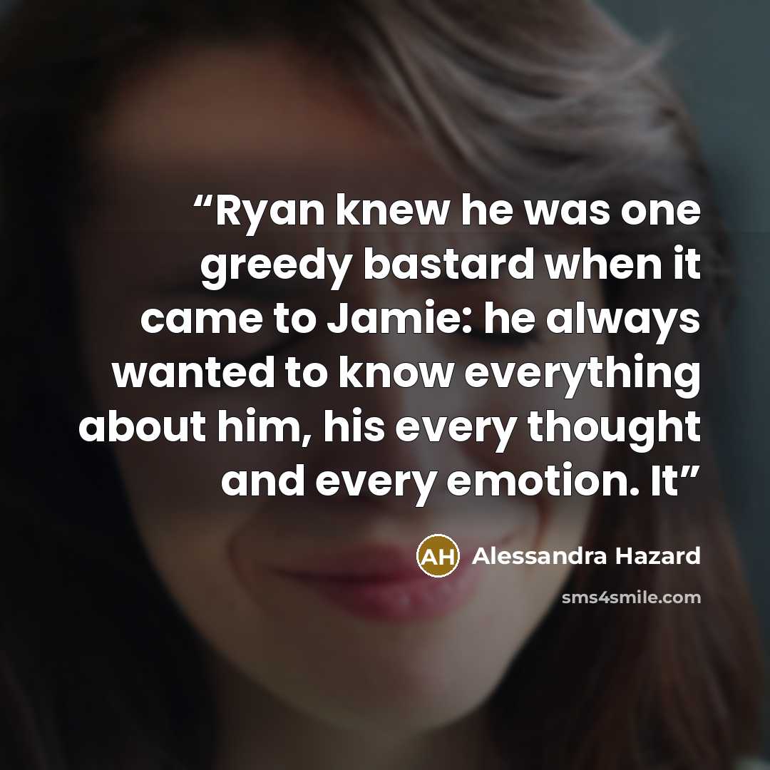 “Ryan knew he was one greedy bastard when it came to Jamie: he always wanted to know everything about him, his every thought and every emotion. It” quote by Alessandra Hazard