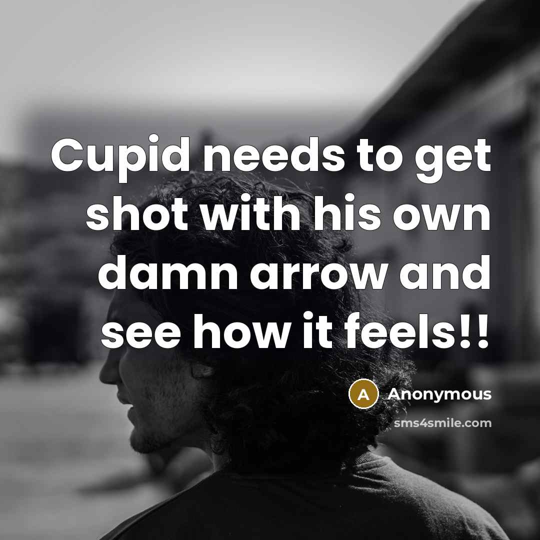 “Cupid needs to get shot with his own damn arrow…” quote by Anonymous