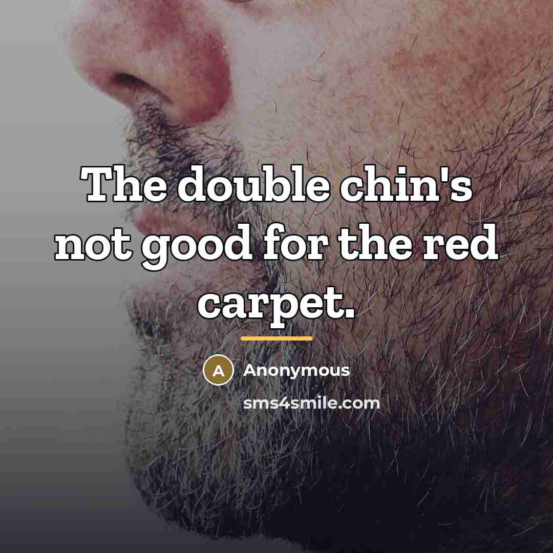 “The double chin's not good for the red carpet.…” quote by Anonymous