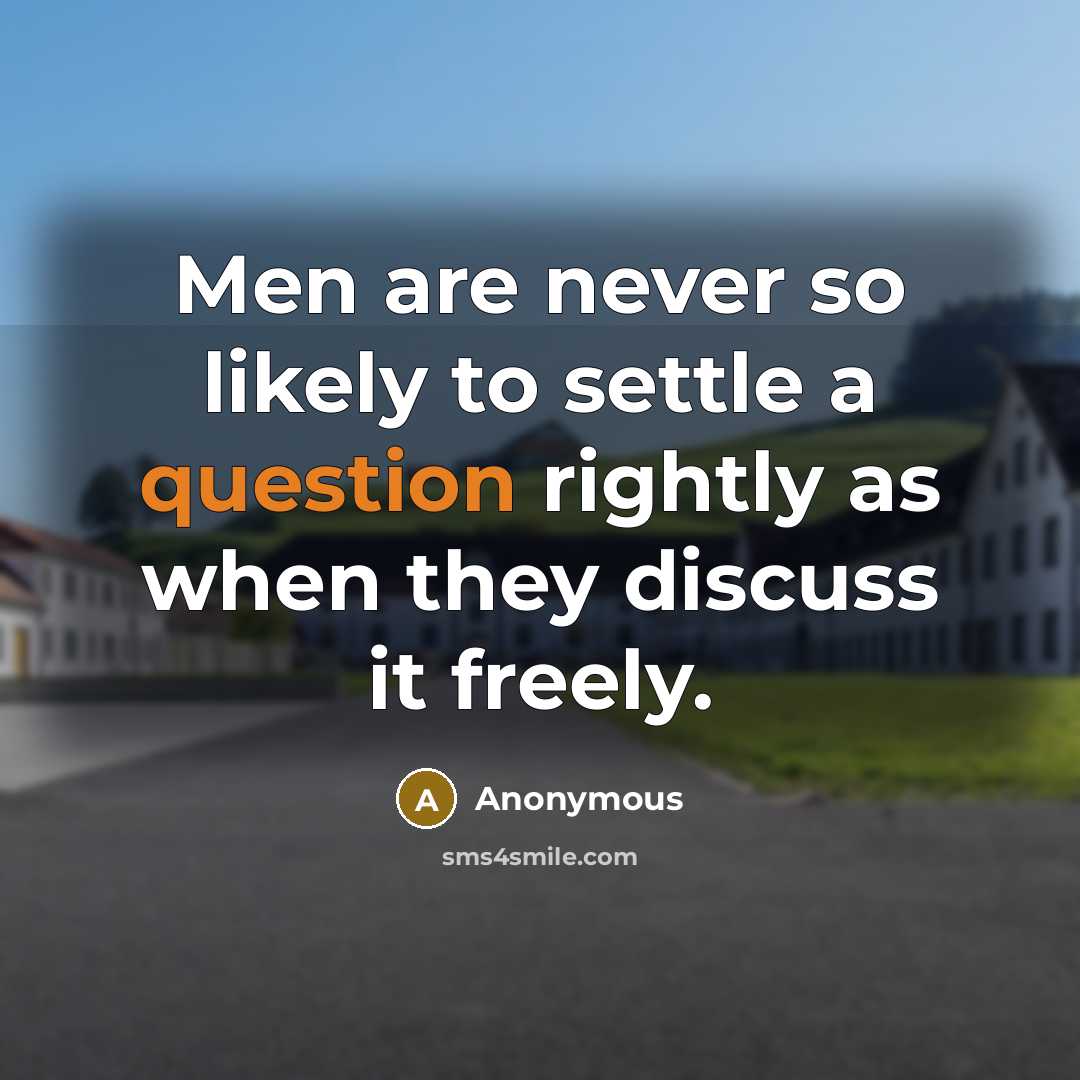 “Men are never so likely to settle a question rightly as when they discuss it freely.” quote by Anonymous