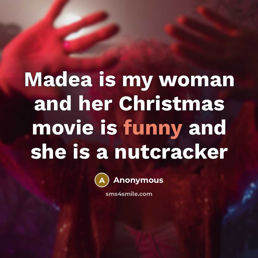“Madea is my woman and her Christmas movie is funny and she is a nutcracker” quote by Anonymous