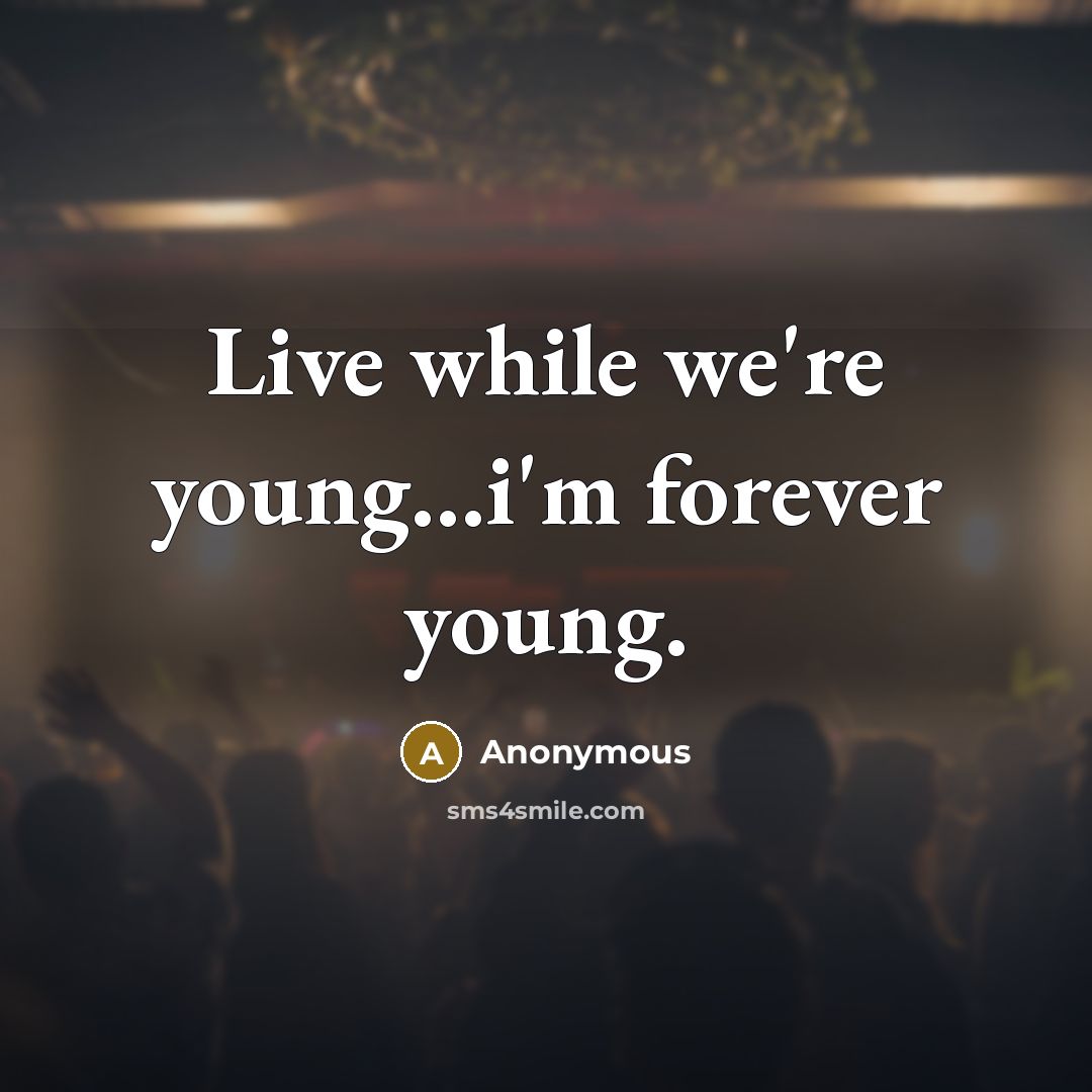 “Live while we're young...i'm forever young.” quote by Anonymous