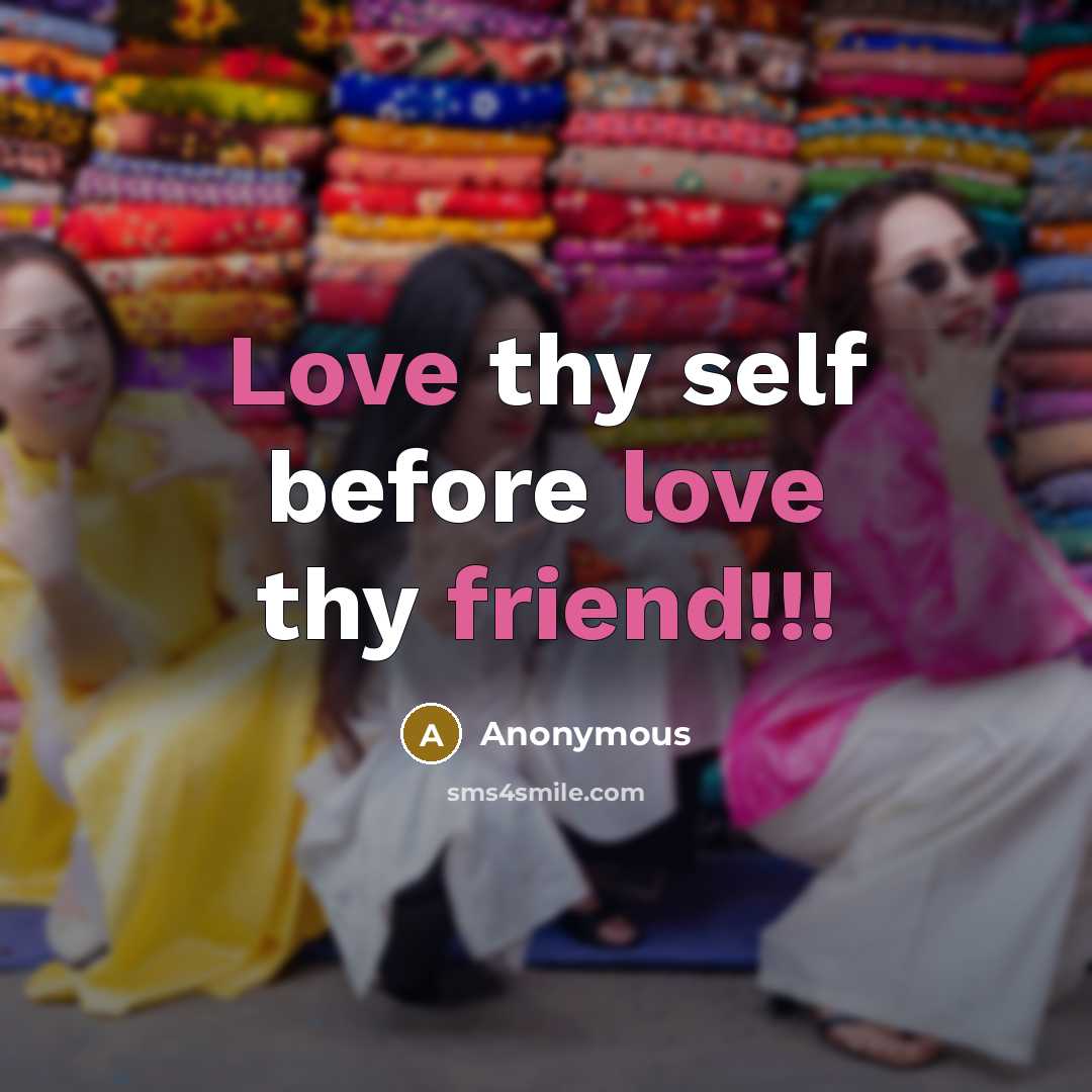 “Love thy self before love thy friend!!!” quote by Anonymous