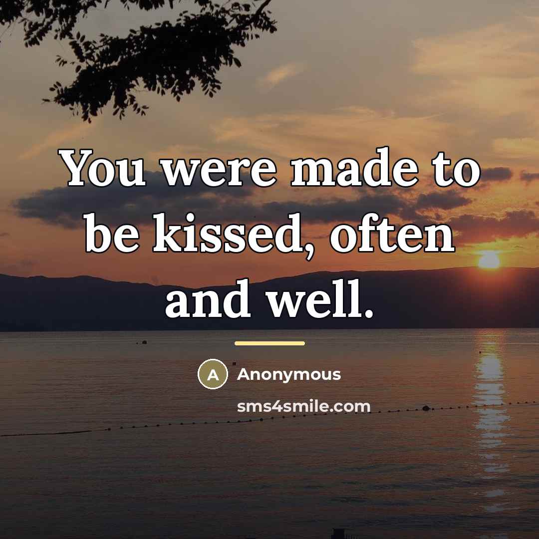“You were made to be kissed, often and well.…” quote by Anonymous