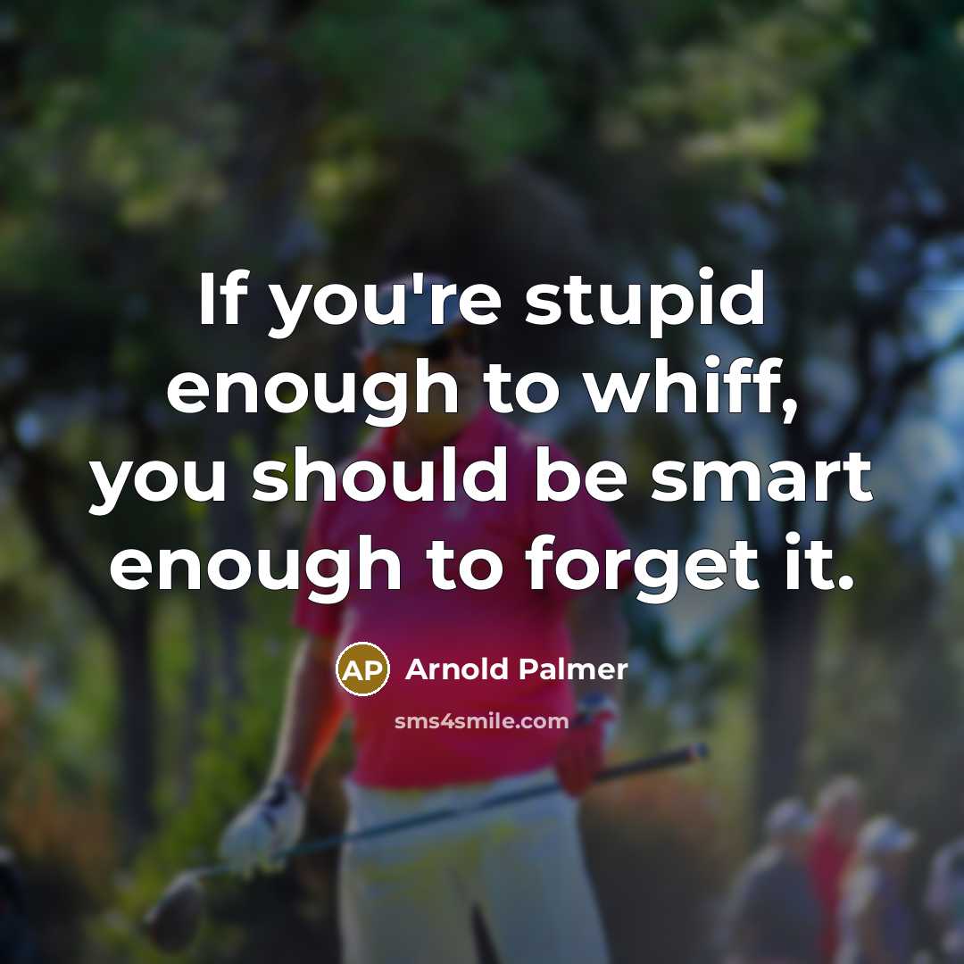 “If you're stupid enough to whiff, you should be smart…” quote by Arnold Palmer