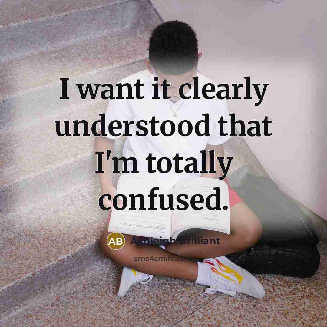 “I want it clearly understood that I'm totally confused.” quote by Ashleigh Brilliant