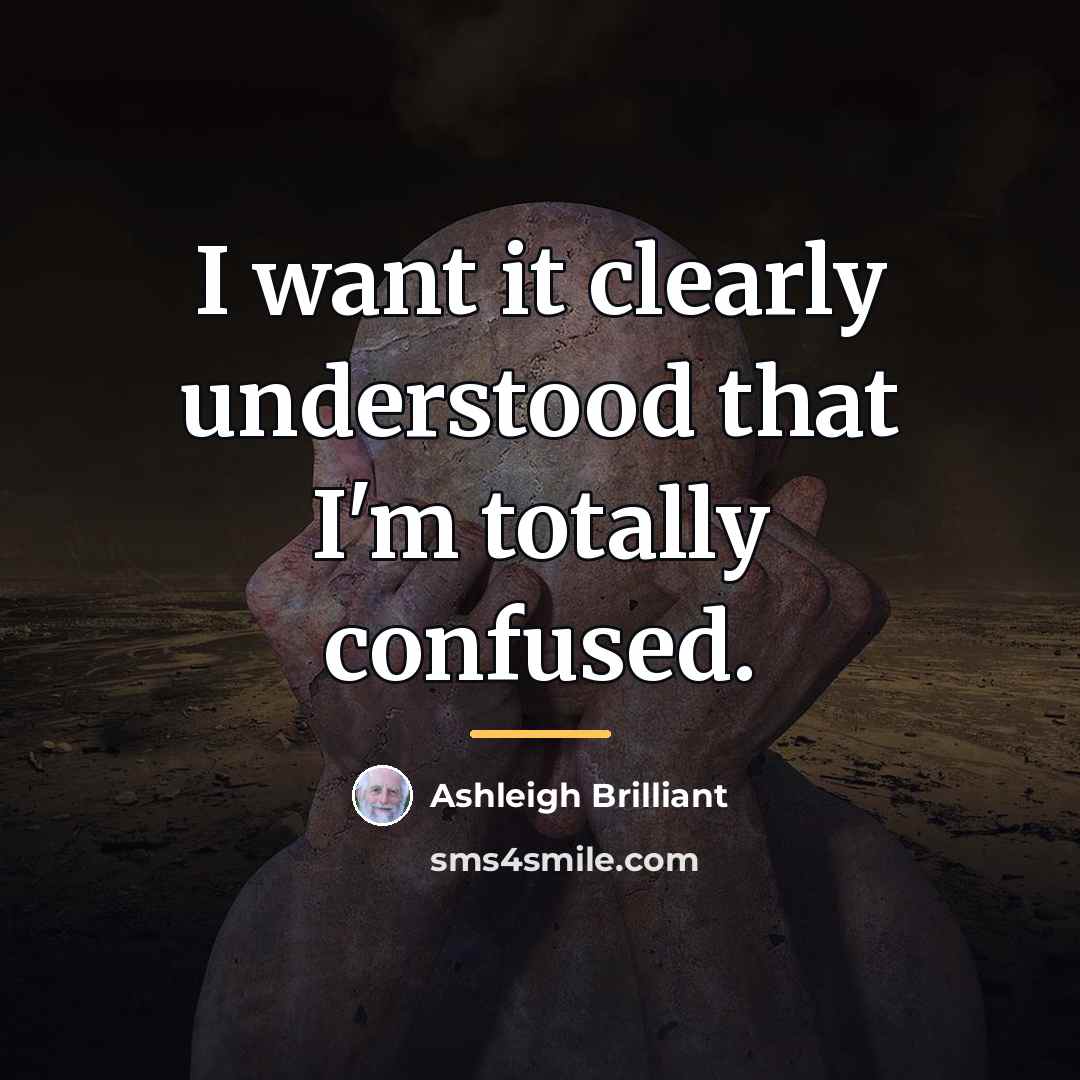 “I want it clearly understood that I'm totally confused.…” quote by Ashleigh Brilliant