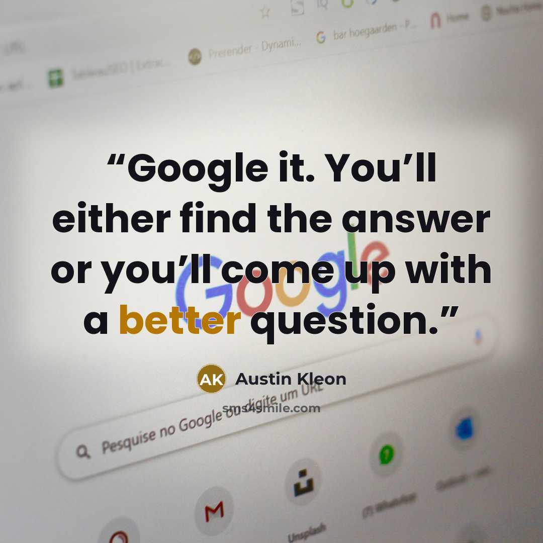 “Google it. You’ll either find the answer or you’ll come up with a better question.” quote by Austin Kleon