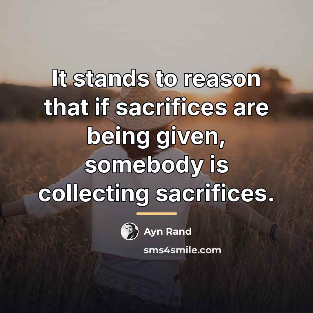 “It stands to reason that if sacrifices are being given,…” quote by Ayn Rand