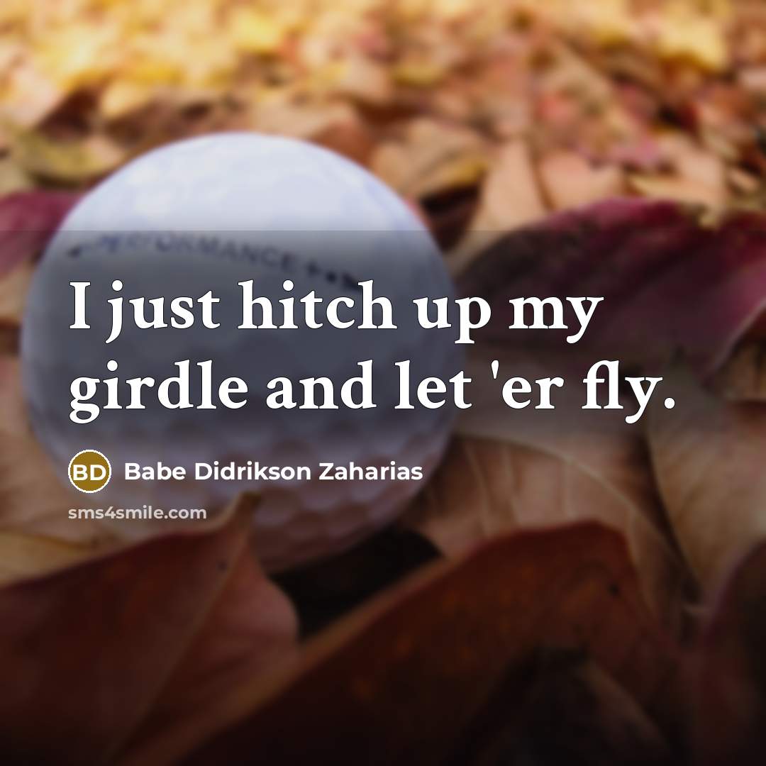 “I just hitch up my girdle and let 'er fly.…” quote by Babe Didrikson Zaharias
