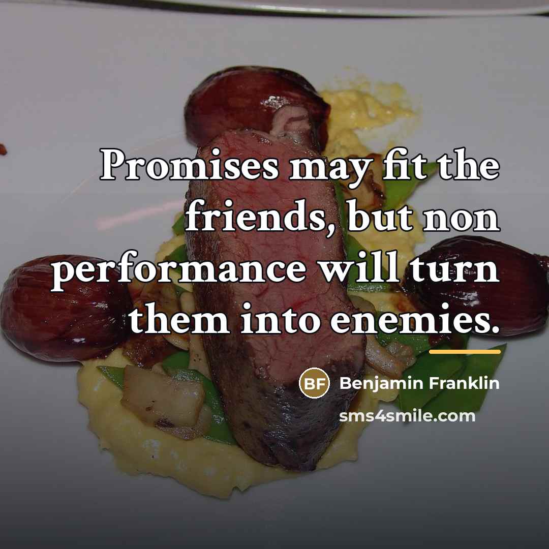 “Promises may fit the friends, but non performance will turn…” quote by Benjamin Franklin