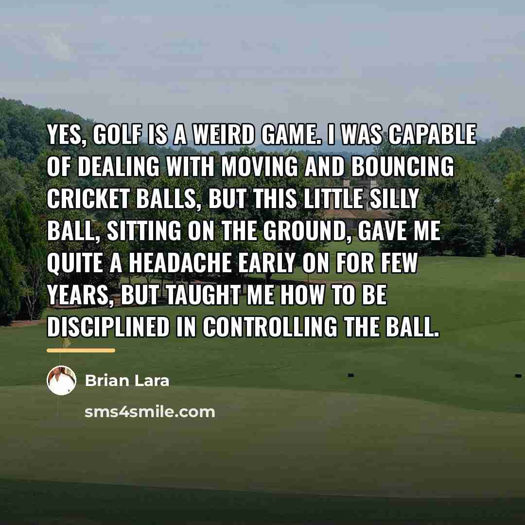 “Yes, golf is a weird game. I was capable of…” quote by Brian Lara