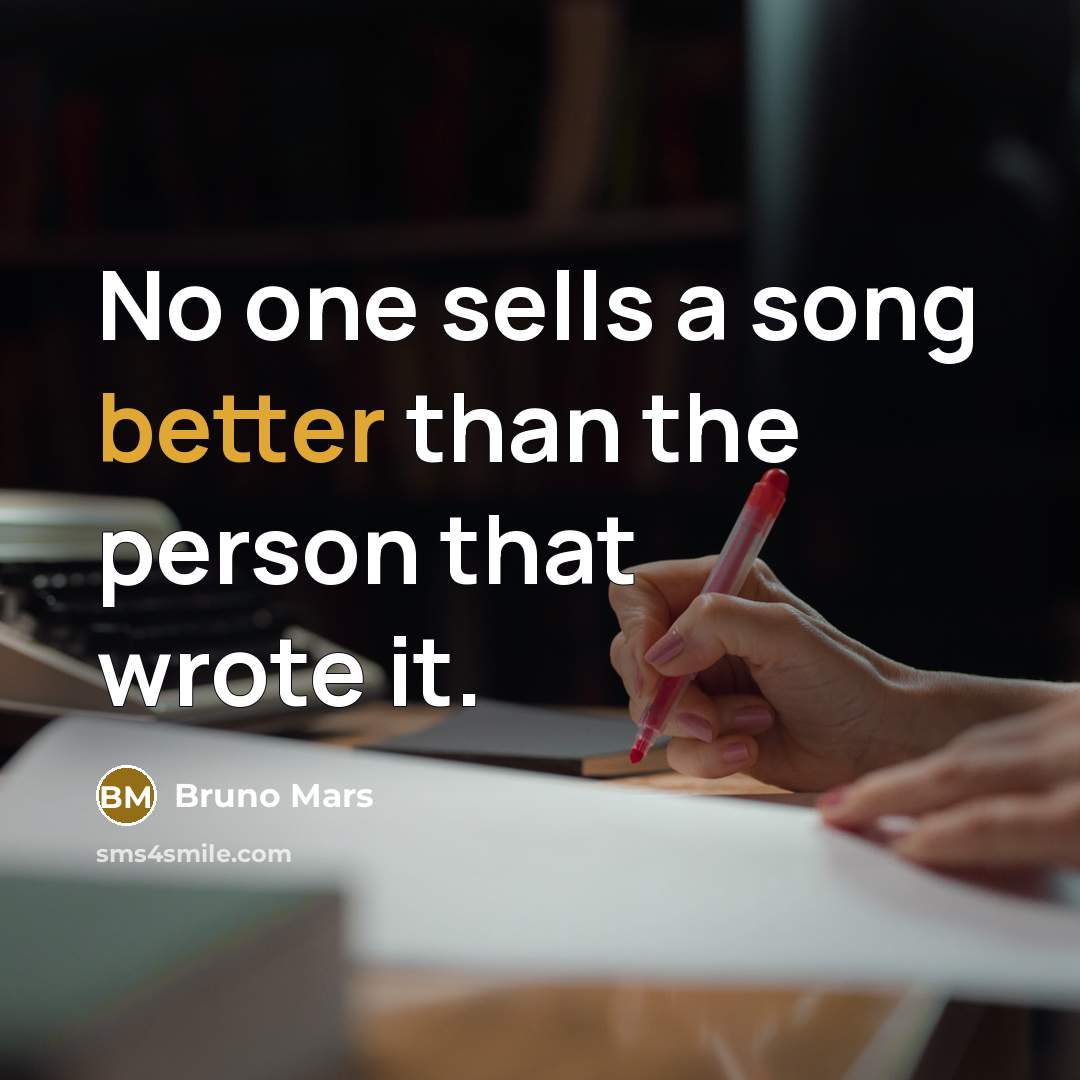“No one sells a song better than the person that wrote it.” quote by Bruno Mars