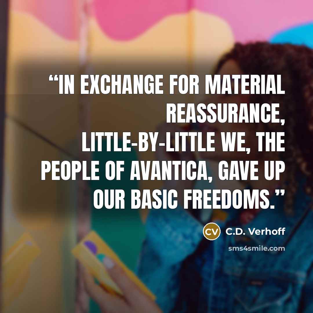 “In exchange for material reassurance, little-by-little we, the people of Avantica, gave up our basic freedoms.” quote by C.D. Verhoff