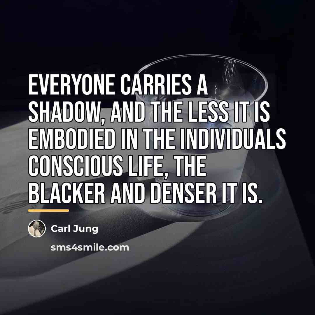 “Everyone carries a shadow, and the less it is embodied…” quote by Carl Jung
