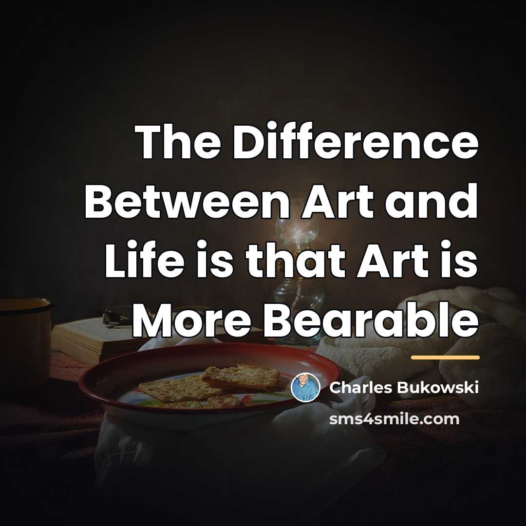 “The Difference Between Art and Life is that Art is…” quote by Charles Bukowski