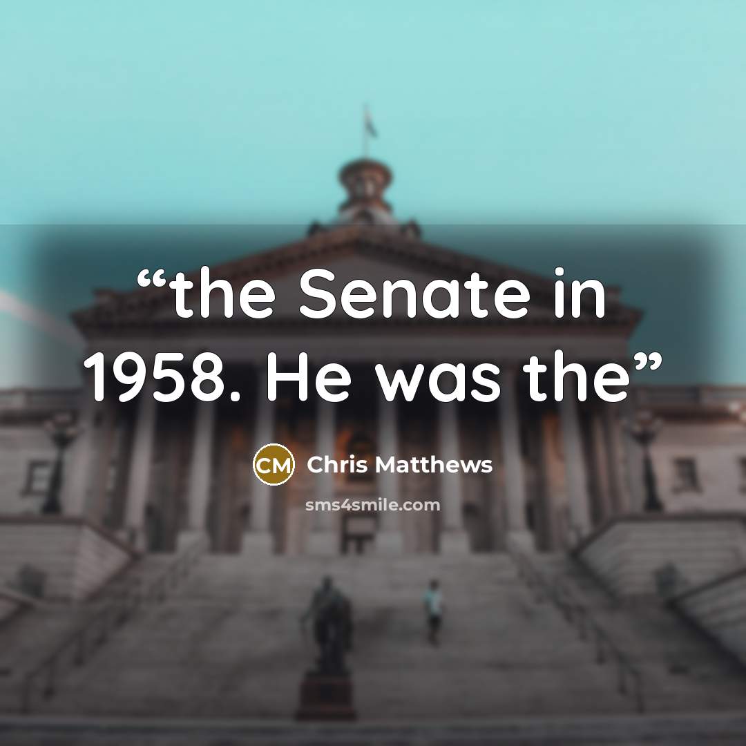 “the Senate in 1958. He was the” quote by Chris Matthews