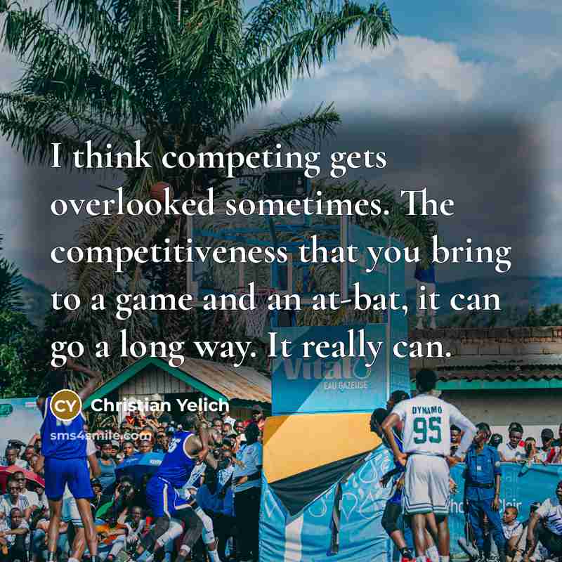 “I think competing gets overlooked sometimes. The competitiveness that you…” quote by Christian Yelich