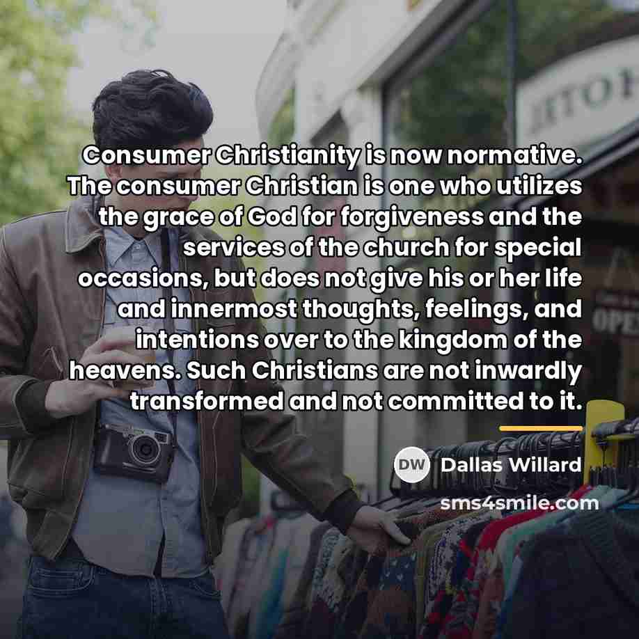 “Consumer Christianity is now normative. The consumer Christian is one…” quote by Dallas Willard