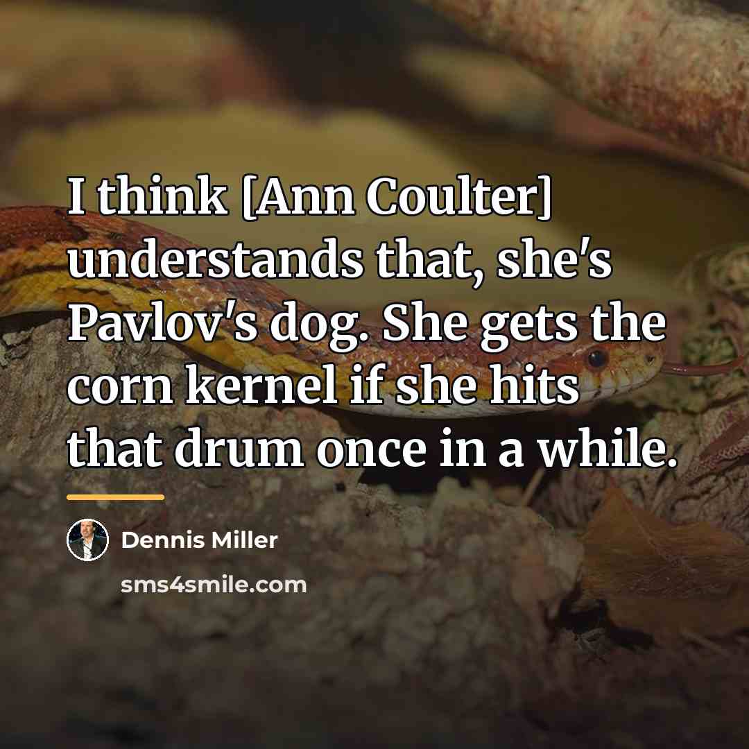 “I think [Ann Coulter] understands that, she's Pavlov's dog. She…” quote by Dennis Miller