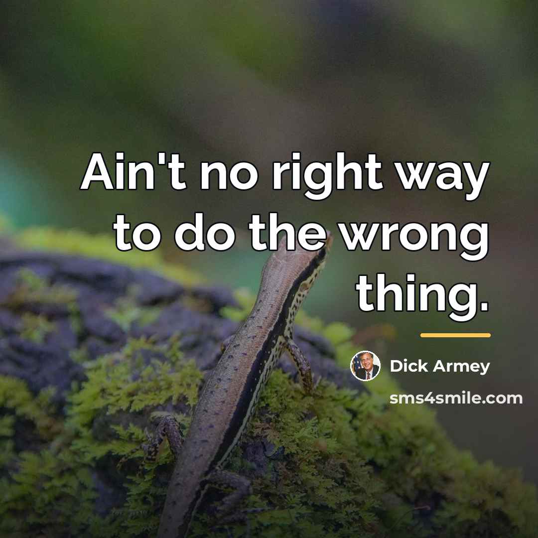 “Ain't no right way to do the wrong thing.…” quote by Dick Armey
