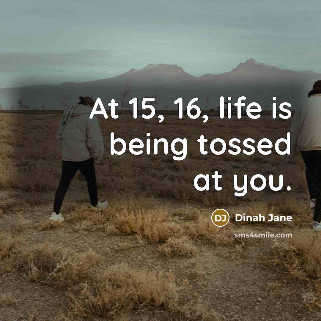 “At 15, 16, life is being tossed at you.…” quote by Dinah Jane