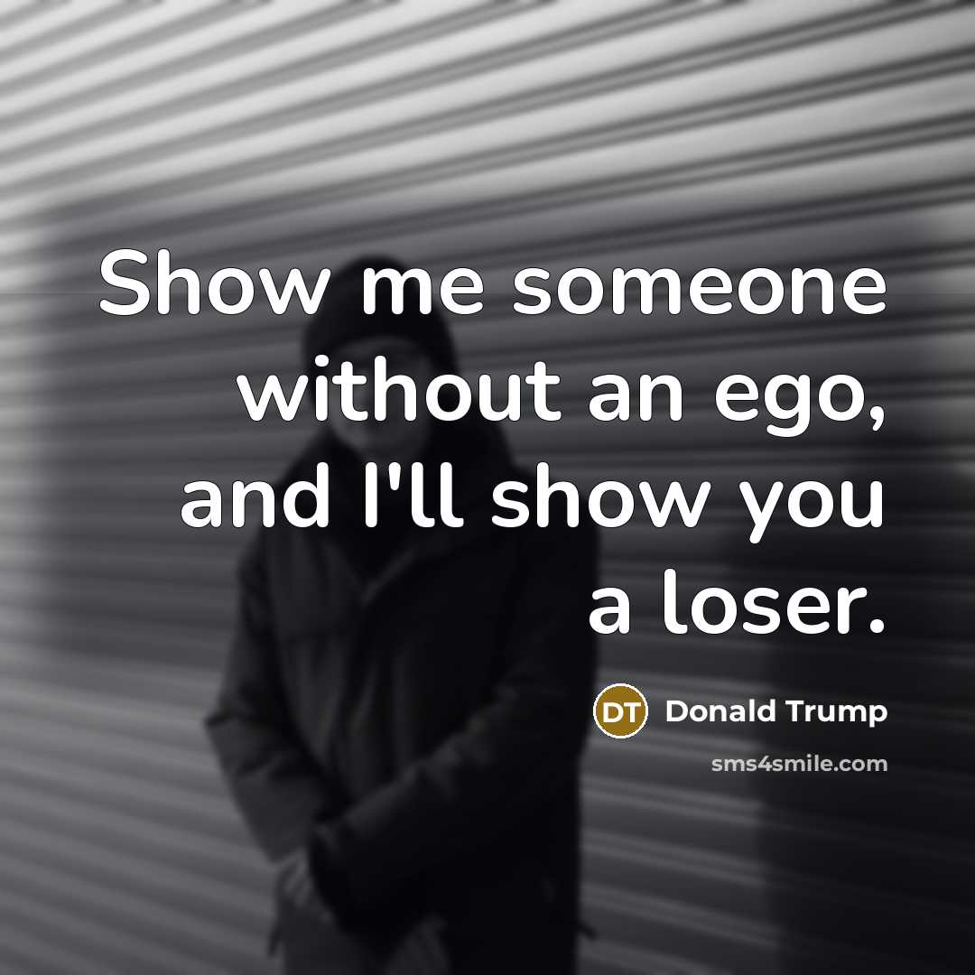 “Show me someone without an ego, and I'll show you…” quote by Donald Trump