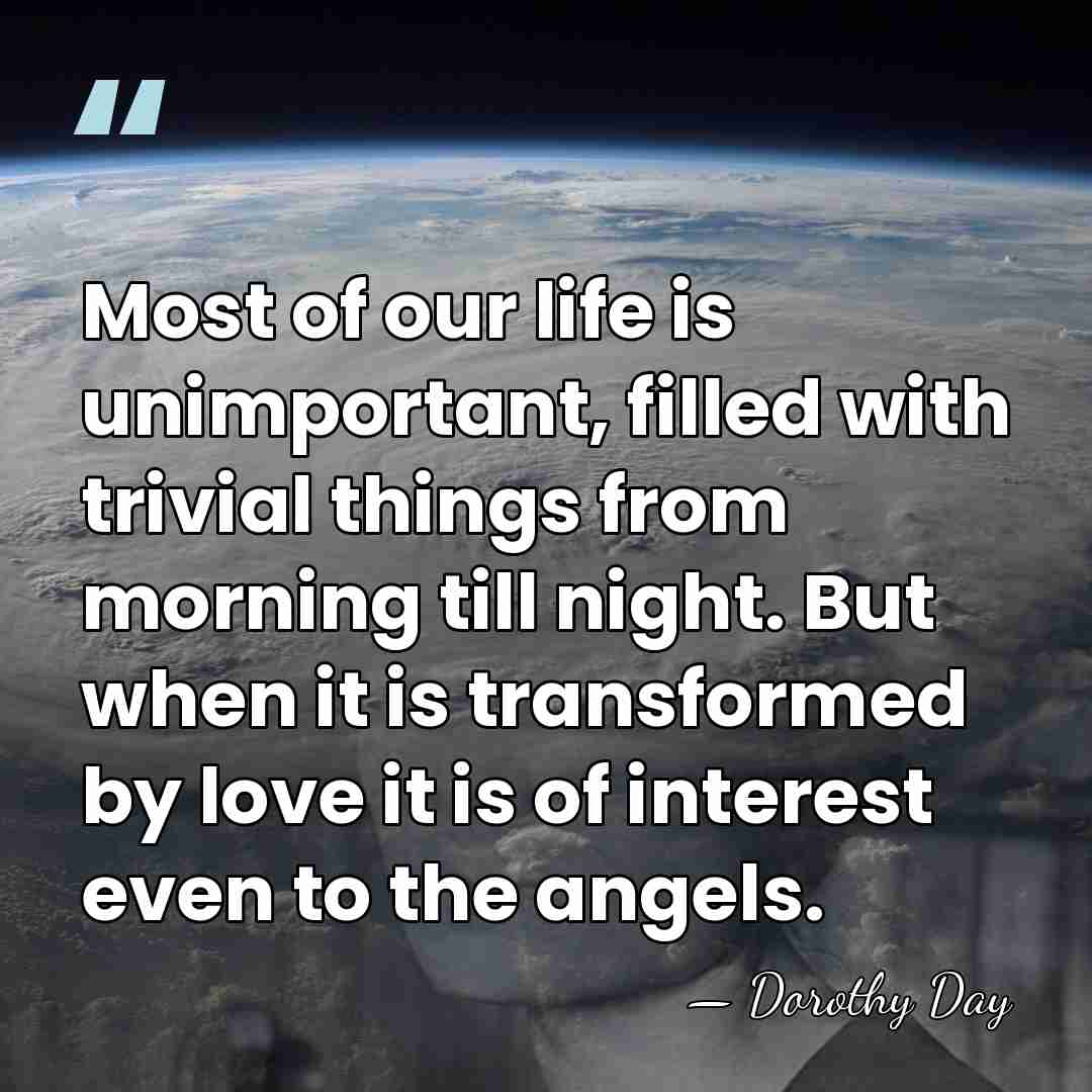 Most of our life is unimportant, filled with trivial things from morning&hellip; - Dorothy Day